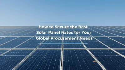 How to Secure the Best Solar Panel Rates for Your Global Procurement Needs